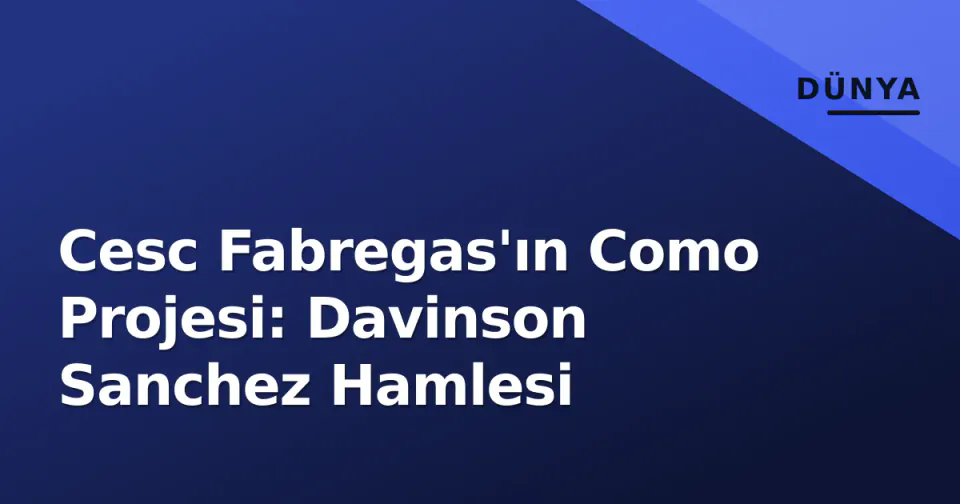 Cesc Fabregas'ın Como Projesi: Davinson Sanchez Hamlesi görseli