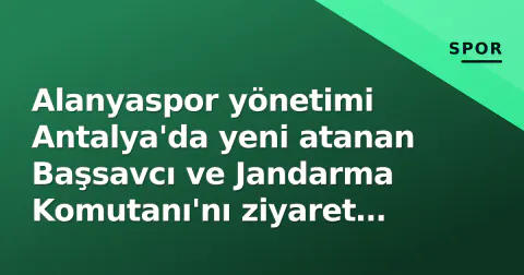 Alanyaspor yönetimi Antalya'da yeni atanan Başsavcı ve Jandarma Komutanı'nı ziyaret etti