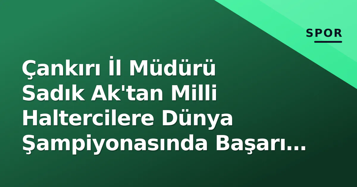 Çankırı İl Müdürü Sadık Ak'tan Milli Haltercilere Dünya Şampiyonasında Başarı Dileği Çankırı İl Müdürü Sadık Ak'tan Milli Haltercilere Dünya Şampiyonasında Başarı Dileği