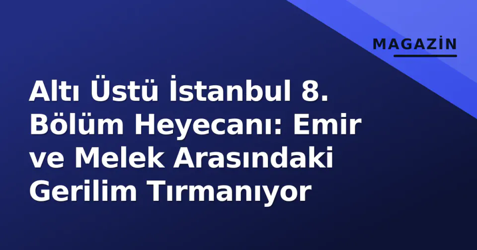 Altı Üstü İstanbul 8. Bölüm Heyecanı: Emir ve Melek Arasındaki Gerilim Tırmanıyor görseli