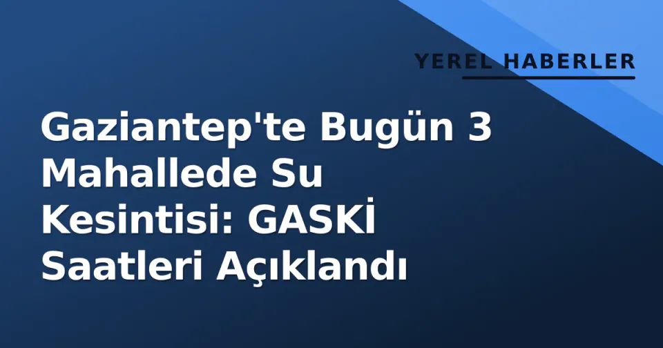 Gaziantep'te Bugün 3 Mahallede Su Kesintisi: GASKİ Saatleri Açıklandı görseli