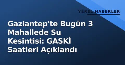 Gaziantep'te Bugün 3 Mahallede Su Kesintisi: GASKİ Saatleri Açıklandı
