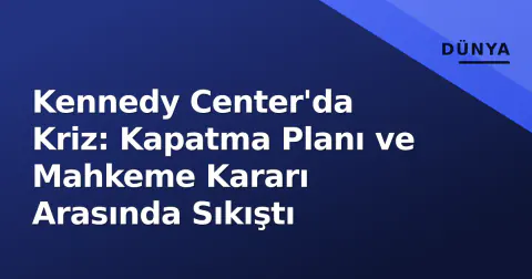 Kennedy Center'da Kriz: Kapatma Planı ve Mahkeme Kararı Arasında Sıkıştı
