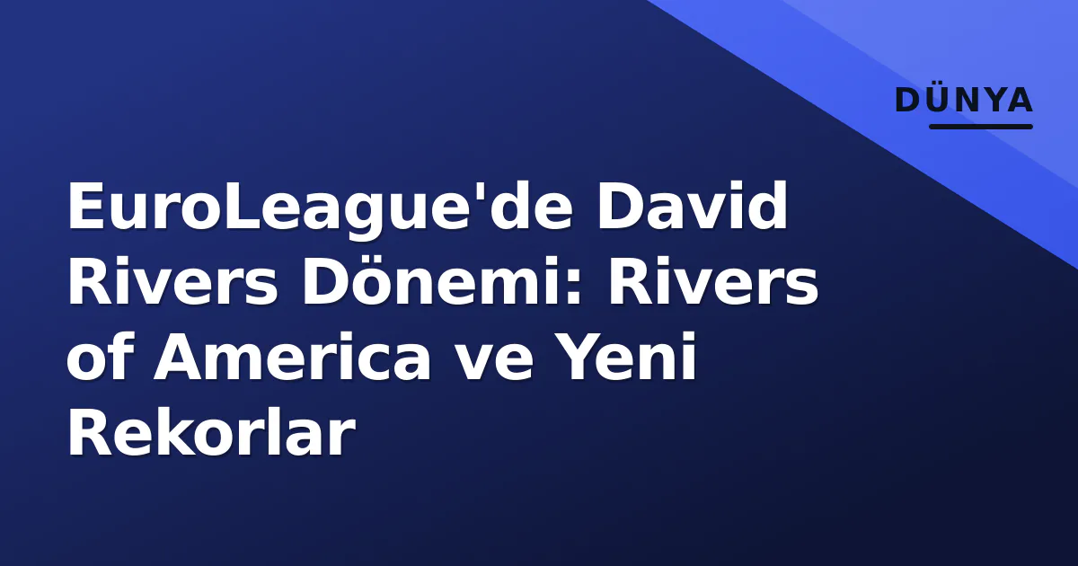 EuroLeague'de David Rivers Dönemi: Rivers of America ve Yeni Rekorlar EuroLeague'de David Rivers Dönemi: Rivers of America ve Yeni Rekorlar