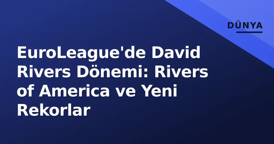 EuroLeague'de David Rivers Dönemi: Rivers of America ve Yeni Rekorlar görseli