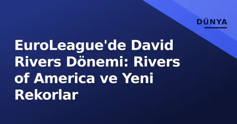 EuroLeague'de David Rivers Dönemi: Rivers of America ve Yeni Rekorlar