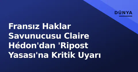 Fransız Haklar Savunucusu Claire Hédon'dan 'Ripost Yasası'na Kritik Uyarı