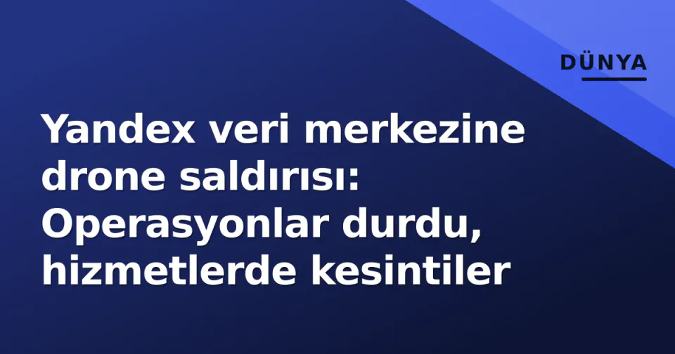 Yandex veri merkezine drone saldırısı: Operasyonlar durdu, hizmetlerde kesintiler görseli