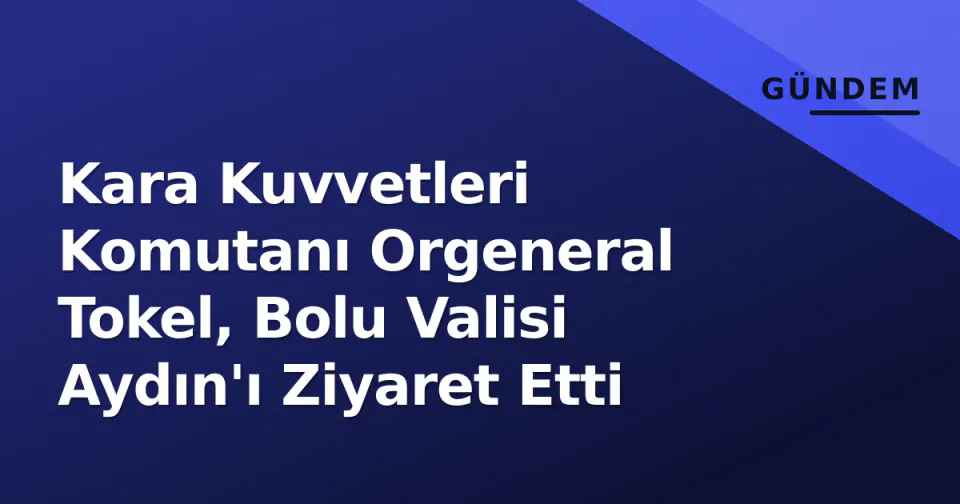Kara Kuvvetleri Komutanı Orgeneral Tokel, Bolu Valisi Aydın'ı Ziyaret Etti görseli