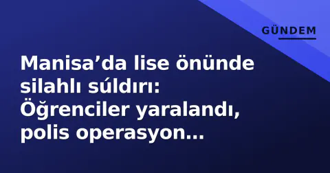 Manisa’da lise önünde silahlı súldırı: Öğrenciler yaralandı, polis operasyon başlattı