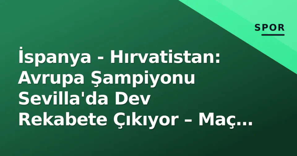 İspanya - Hırvatistan: Avrupa Şampiyonu Sevilla'da Dev Rekabete Çıkıyor – Maç Saati, Kanal ve Ön Hazırlık görseli