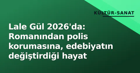Lale Gül 2026'da: Romanından polis korumasına, edebiyatın değiştirdiği hayat