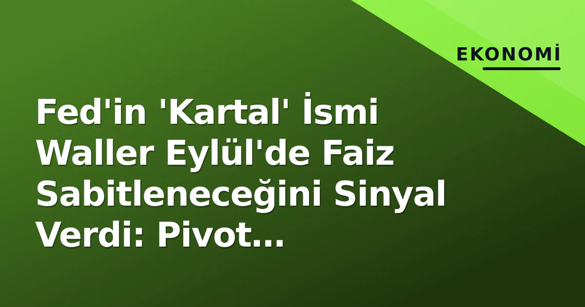 Fed'in 'Kartal' İsmi Waller Eylül'de Faiz Sabitleneceğini Sinyal Verdi: Pivot Beklentileri Güçlendi Fed'in 'Kartal' İsmi Waller Eylül'de Faiz Sabitleneceğini Sinyal Verdi: Pivot Beklentileri Güçlendi