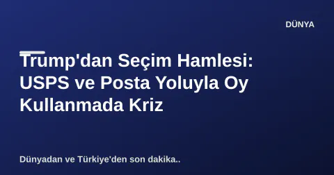 Trump'dan Seçim Hamlesi: USPS ve Posta Yoluyla Oy Kullanmada Kriz