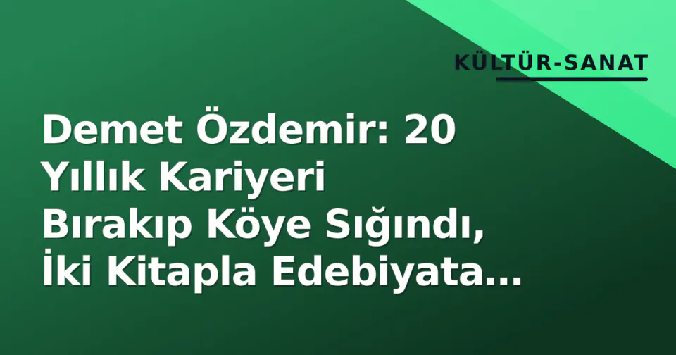 Demet Özdemir: 20 Yıllık Kariyeri Bırakıp Köye Sığındı, İki Kitapla Edebiyata Damga Vurdu görseli
