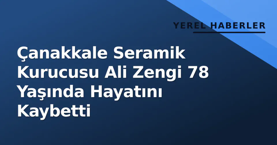 Çanakkale Seramik Kurucusu Ali Zengi 78 Yaşında Hayatını Kaybetti görseli