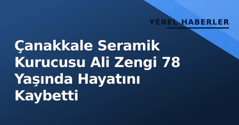 Çanakkale Seramik Kurucusu Ali Zengi 78 Yaşında Hayatını Kaybetti