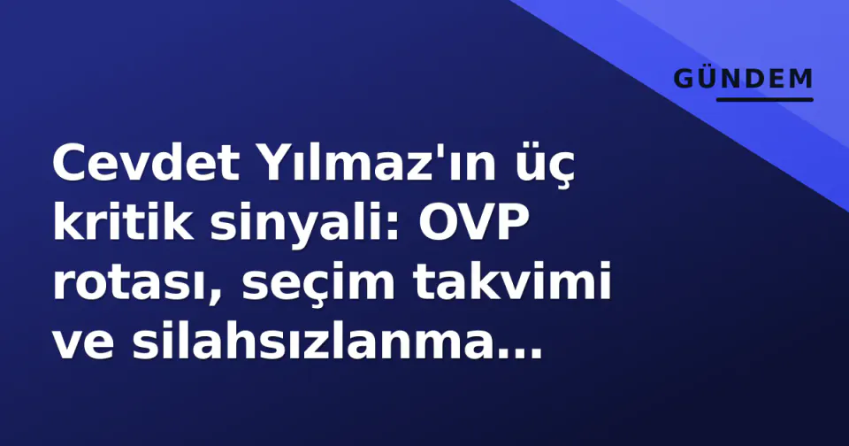 Cevdet Yılmaz'ın üç kritik sinyali: OVP rotası, seçim takvimi ve silahsızlanma çerçevesi görseli