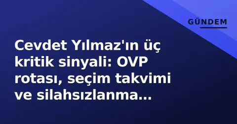 Cevdet Yılmaz'ın üç kritik sinyali: OVP rotası, seçim takvimi ve silahsızlanma çerçevesi