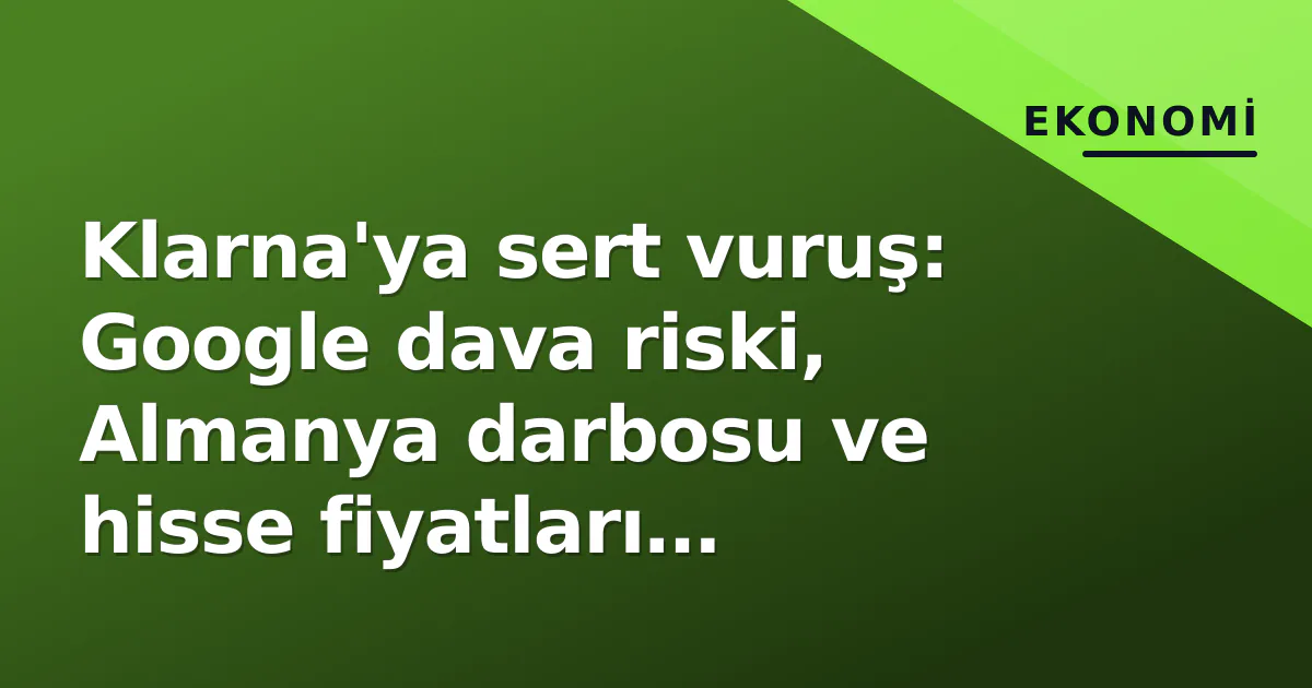 Klarna'ya sert vuruş: Google dava riski, Almanya darbosu ve hisse fiyatları sarsıldı Klarna'ya sert vuruş: Google dava riski, Almanya darbosu ve hisse fiyatları sarsıldı