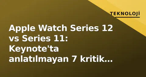 Apple Watch Series 12 vs Series 11: Keynote'ta anlatılmayan 7 kritik fark ve yükseltme kılavuzu