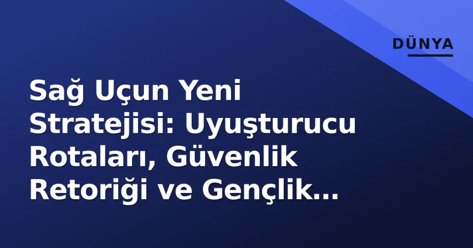 Sağ Uçun Yeni Stratejisi: Uyuşturucu Rotaları, Güvenlik Retoriği ve Gençlik Kanatları görseli