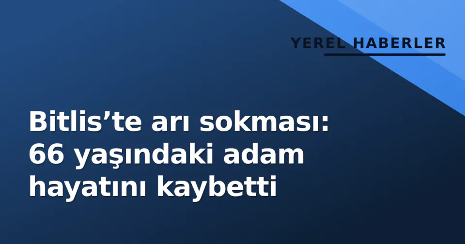 Bitlis’te arı sokması: 66 yaşındaki adam hayatını kaybetti görseli