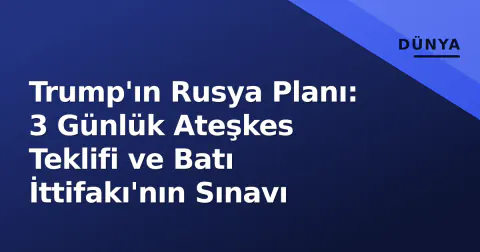 Trump'ın Rusya Planı: 3 Günlük Ateşkes Teklifi ve Batı İttifakı'nın Sınavı