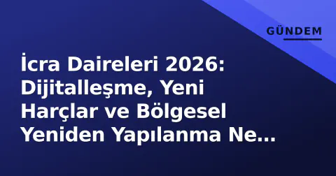 İcra Daireleri 2026: Dijitalleşme, Yeni Harçlar ve Bölgesel Yeniden Yapılanma Ne Değiştirdi?