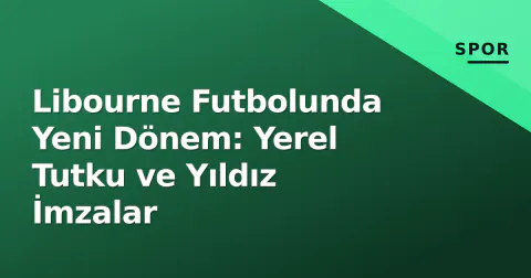 Libourne Futbolunda Yeni Dönem: Yerel Tutku ve Yıldız İmzalar