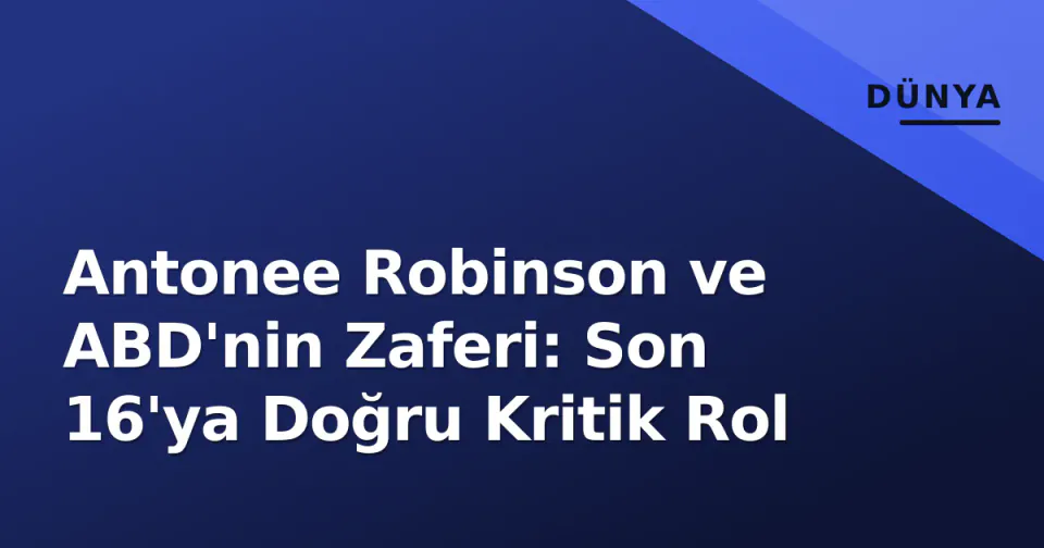 Antonee Robinson ve ABD'nin Zaferi: Son 16'ya Doğru Kritik Rol görseli