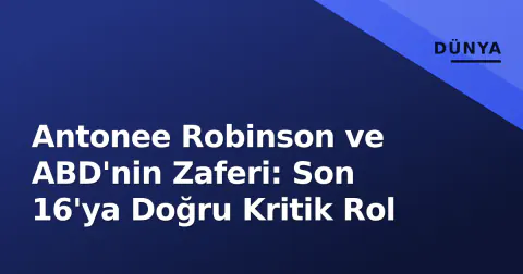 Antonee Robinson ve ABD'nin Zaferi: Son 16'ya Doğru Kritik Rol