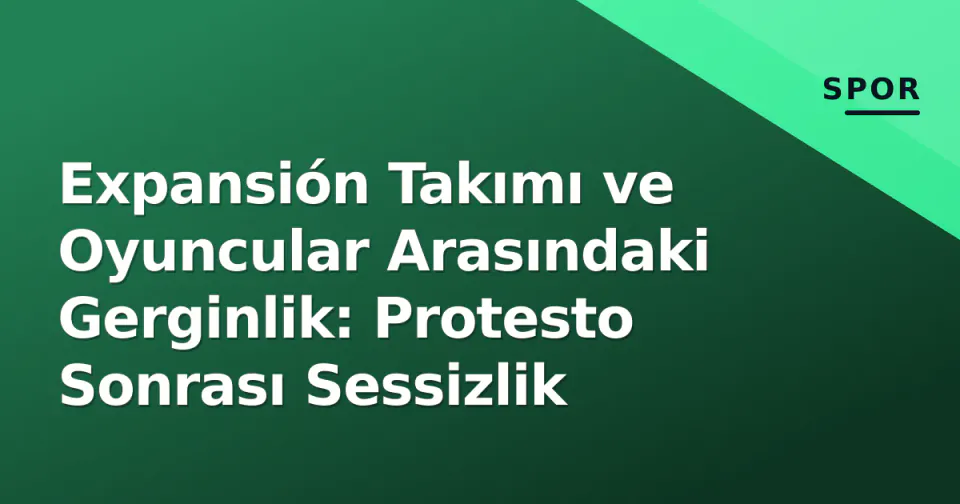 Expansión Takımı ve Oyuncular Arasındaki Gerginlik: Protesto Sonrası Sessizlik görseli