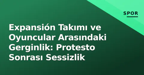 Expansión Takımı ve Oyuncular Arasındaki Gerginlik: Protesto Sonrası Sessizlik