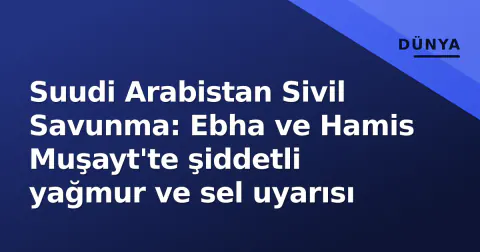 Suudi Arabistan Sivil Savunma: Ebha ve Hamis Muşayt'te şiddetli yağmur ve sel uyarısı