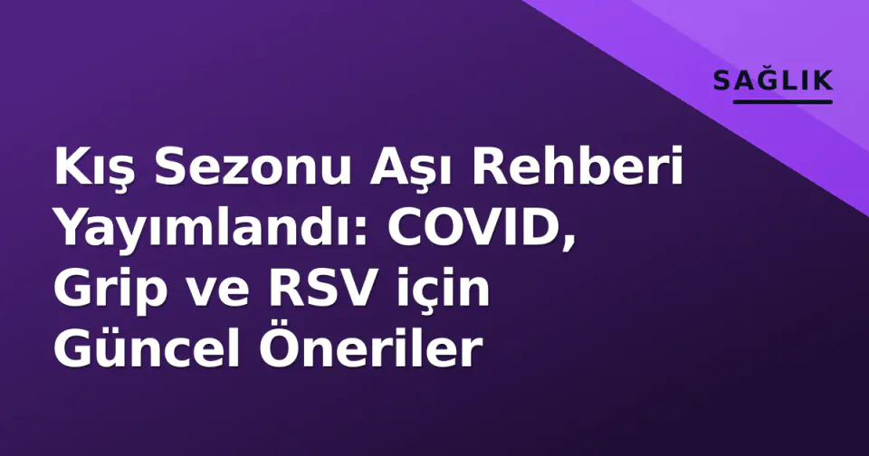 Kış Sezonu Aşı Rehberi Yayımlandı: COVID, Grip ve RSV için Güncel Öneriler görseli
