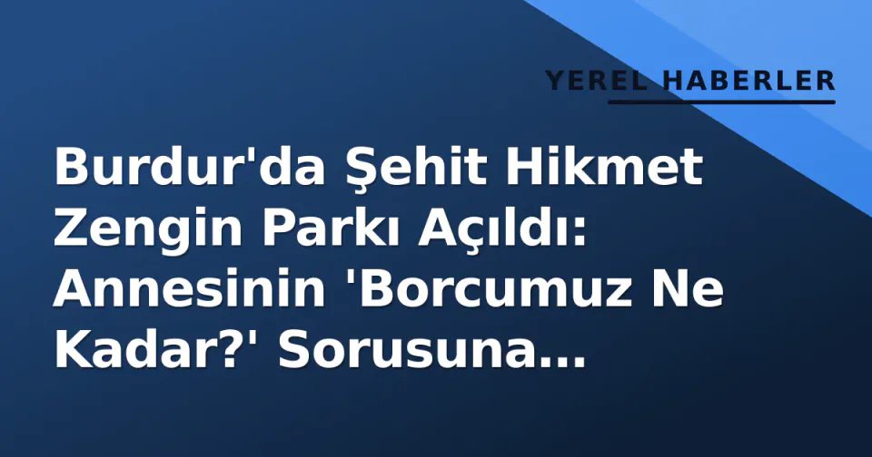 Burdur'da Şehit Hikmet Zengin Parkı Açıldı: Annesinin 'Borcumuz Ne Kadar?' Sorusuna Verilen Cevap Gözleri Yaşarttı görseli