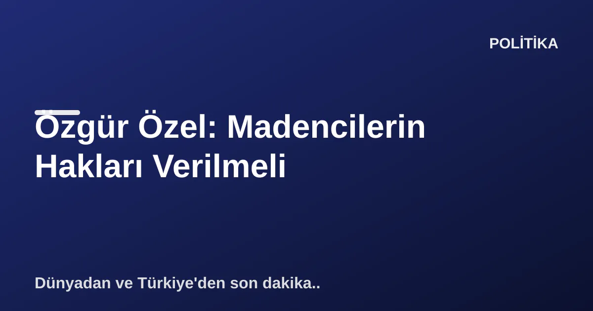 Özgür Özel: Madencilerin Hakları Verilmeli Özgür Özel: Madencilerin Hakları Verilmeli