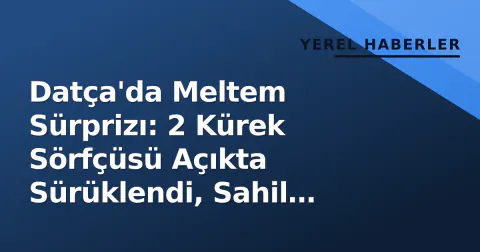 Datça'da Meltem Sürprizı: 2 Kürek Sörfçüsü Açıkta Sürüklendi, Sahil Güvenlik Kurtardı