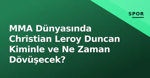 MMA Dünyasında Christian Leroy Duncan Kiminle ve Ne Zaman Dövüşecek?