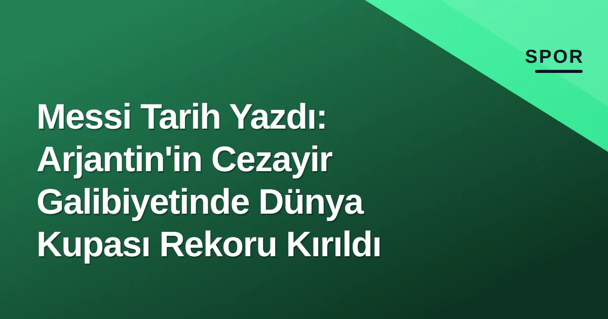 Messi Tarih Yazdı: Arjantin'in Cezayir Galibiyetinde Dünya Kupası Rekoru Kırıldı Messi Tarih Yazdı: Arjantin'in Cezayir Galibiyetinde Dünya Kupası Rekoru Kırıldı