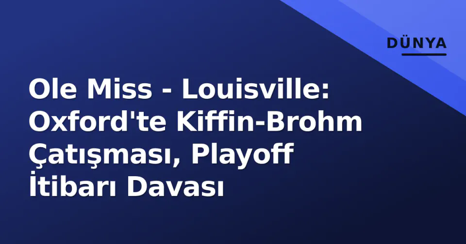 Ole Miss - Louisville: Oxford'te Kiffin-Brohm Çatışması, Playoff İtibarı Davası görseli