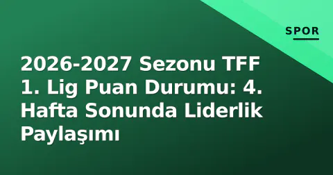 2026-2027 Sezonu TFF 1. Lig Puan Durumu: 4. Hafta Sonunda Liderlik Paylaşımı