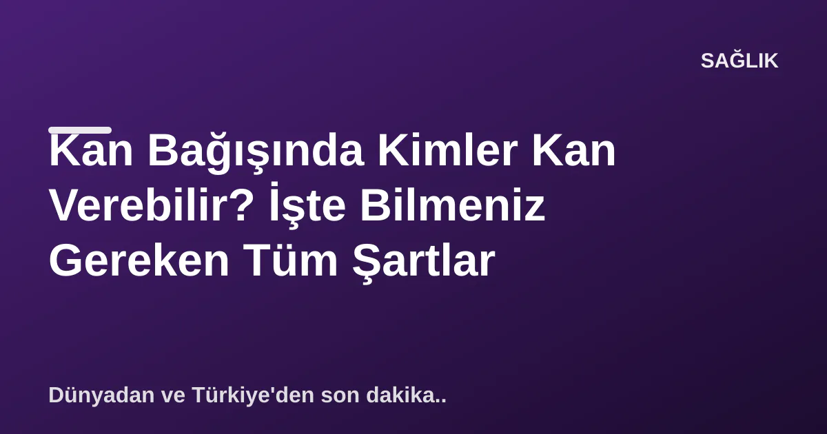 Kan Bağışında Kimler Kan Verebilir? İşte Bilmeniz Gereken Tüm Şartlar Kan Bağışında Kimler Kan Verebilir? İşte Bilmeniz Gereken Tüm Şartlar