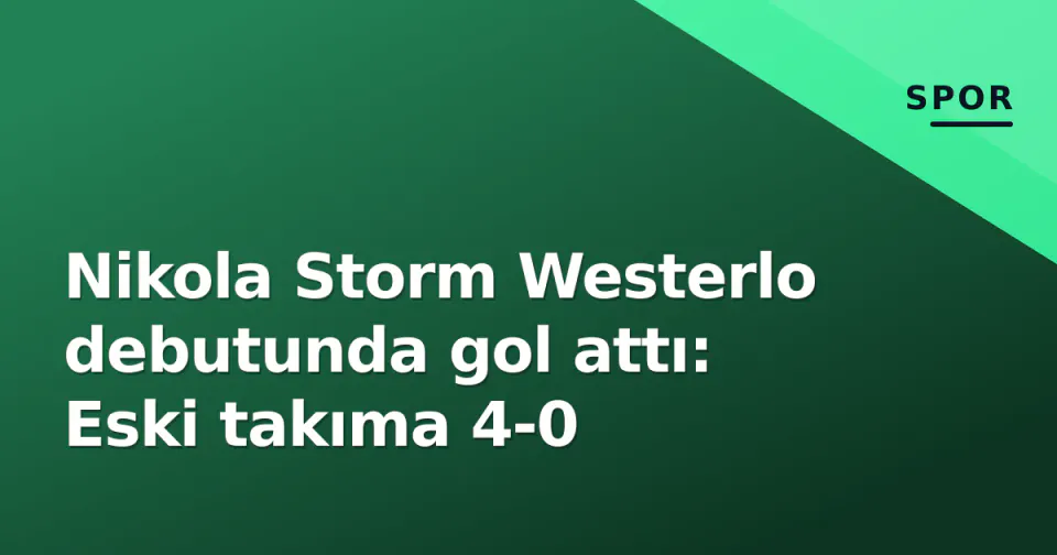 Nikola Storm Westerlo debutunda gol attı: Eski takıma 4-0 görseli