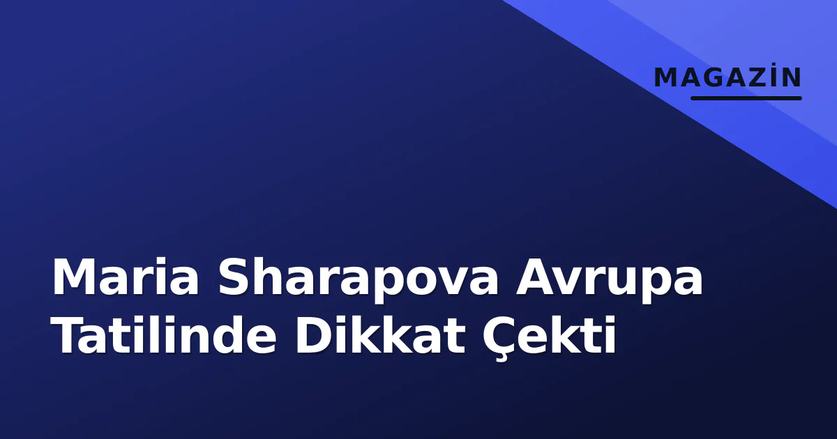 Maria Sharapova Avrupa Tatilinde Dikkat Çekti Maria Sharapova Avrupa Tatilinde Dikkat Çekti