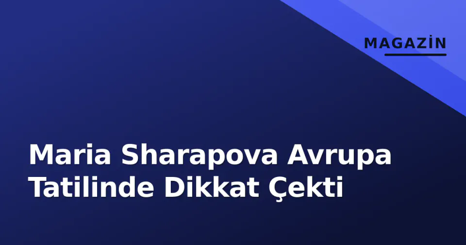 Maria Sharapova Avrupa Tatilinde Dikkat Çekti görseli