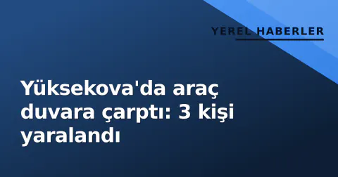 Yüksekova'da araç duvara çarptı: 3 kişi yaralandı
