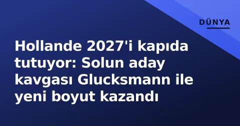 Hollande 2027'i kapıda tutuyor: Solun aday kavgası Glucksmann ile yeni boyut kazandı