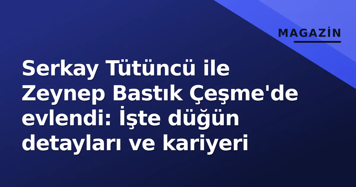 Serkay Tütüncü ile Zeynep Bastık Çeşme'de evlendi: İşte düğün detayları ve kariyeri Serkay Tütüncü ile Zeynep Bastık Çeşme'de evlendi: İşte düğün detayları ve kariyeri